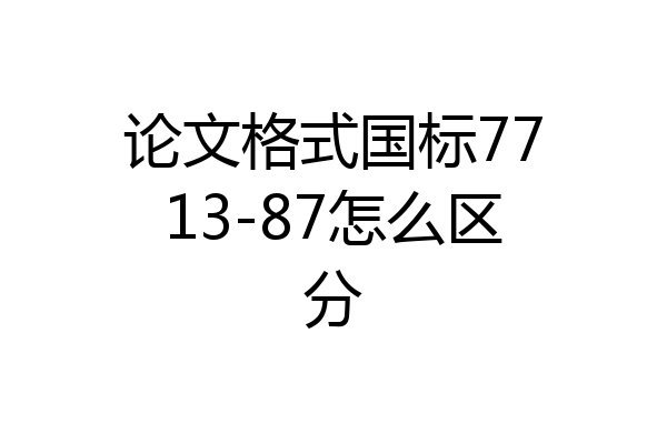 论文格式国标7713-87怎么区分