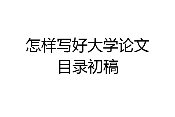 怎样写好大学论文目录初稿