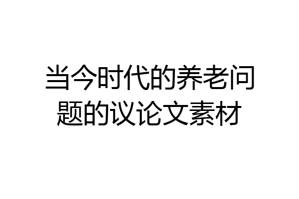 当今时代的养老问题的议论文素材