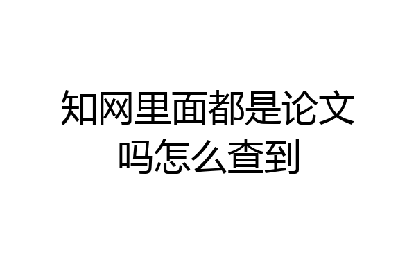 知网里面都是论文吗怎么查到