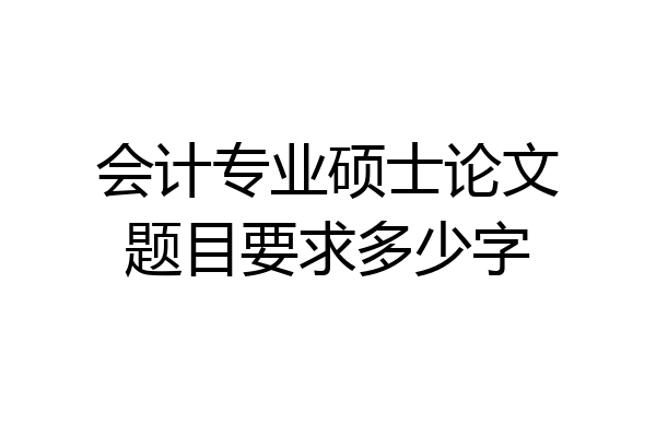 会计专业硕士论文题目要求多少字