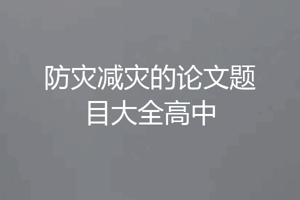 防灾减灾的论文题目大全高中