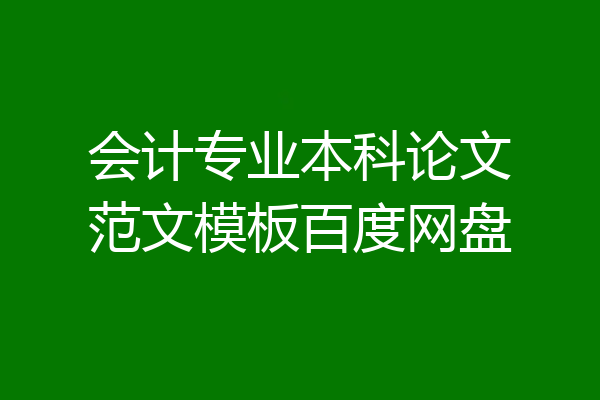 会计专业本科论文范文模板百度网盘