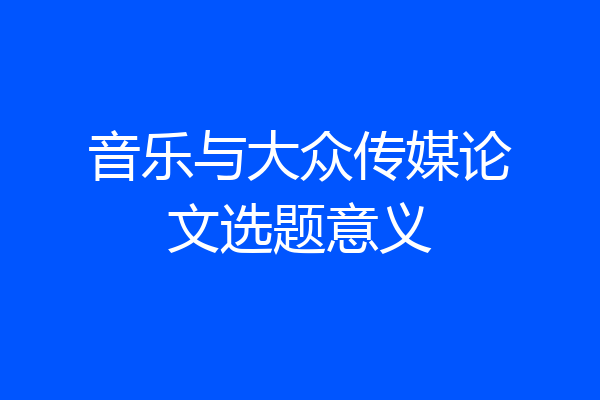 音乐与大众传媒论文选题意义