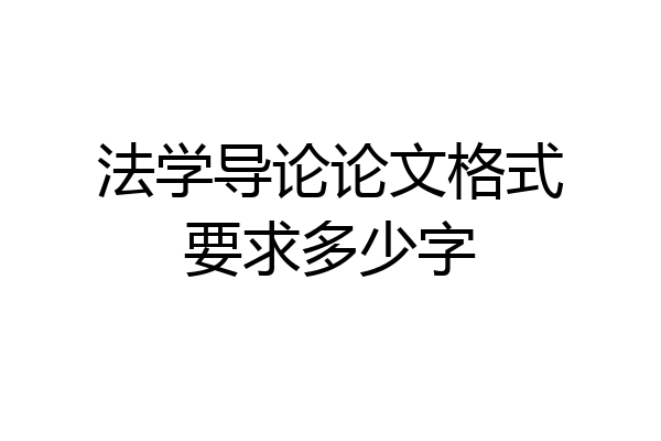 法学导论论文格式要求多少字