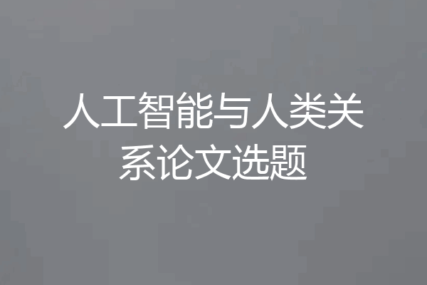 人工智能与人类关系论文选题