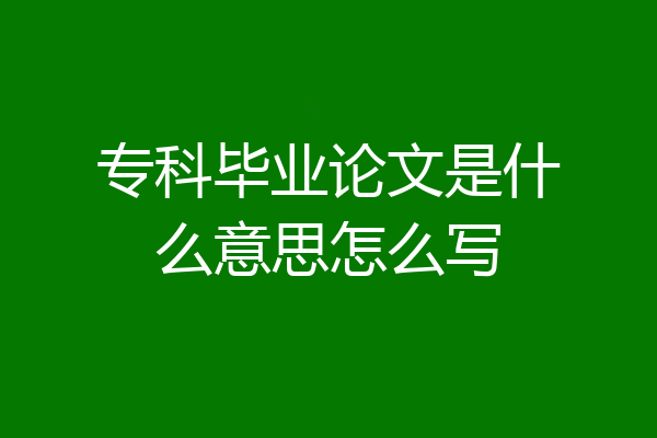 专科毕业论文是什么意思怎么写