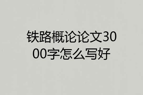 铁路概论论文3000字怎么写好