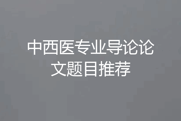 中西医专业导论论文题目推荐