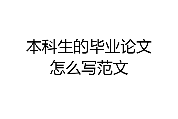 本科生的毕业论文怎么写范文