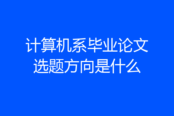 计算机系毕业论文选题方向是什么