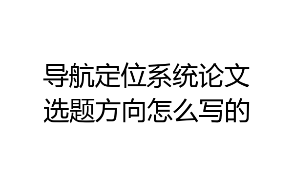 导航定位系统论文选题方向怎么写的