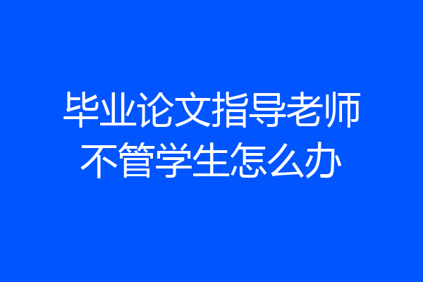 毕业论文指导老师不管学生怎么办