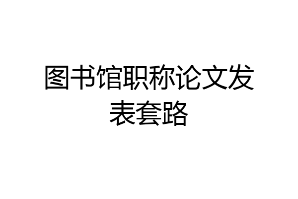 图书馆职称论文发表套路