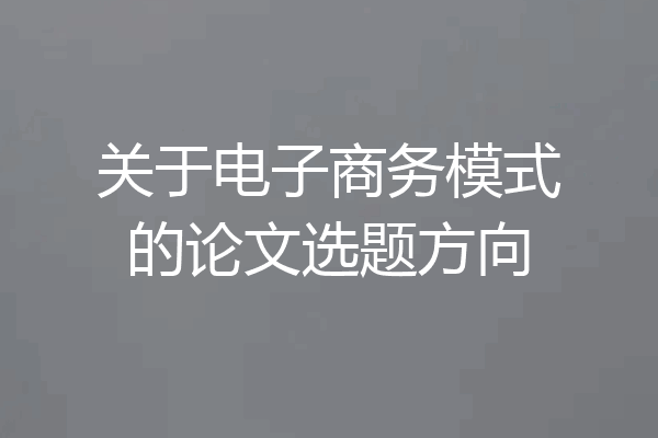 关于电子商务模式的论文选题方向
