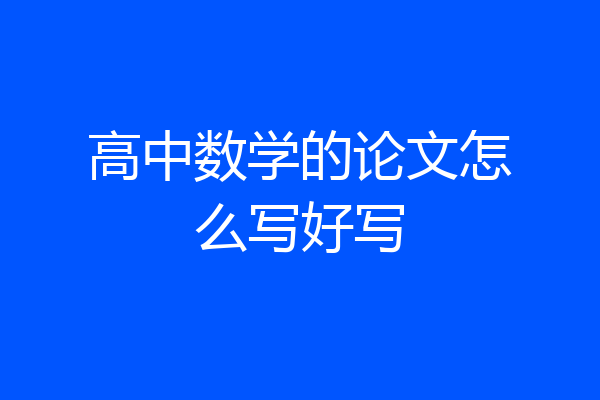 高中数学的论文怎么写好写