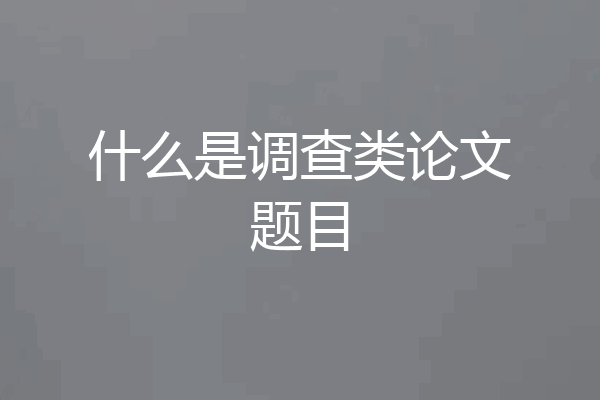 什么是调查类论文题目