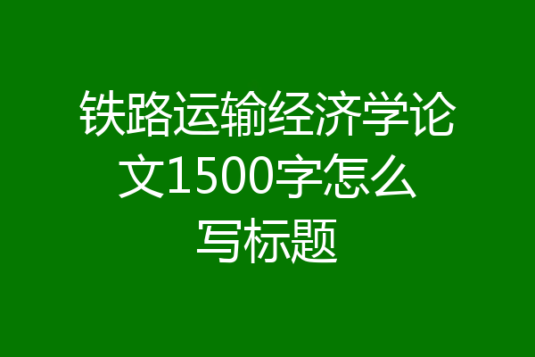 铁路运输经济学论文1500字怎么写标题