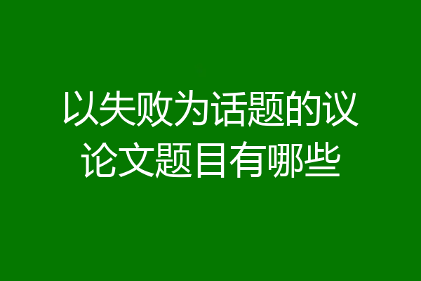 以失败为话题的议论文题目有哪些