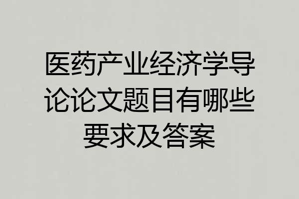 医药产业经济学导论论文题目有哪些要求及答案