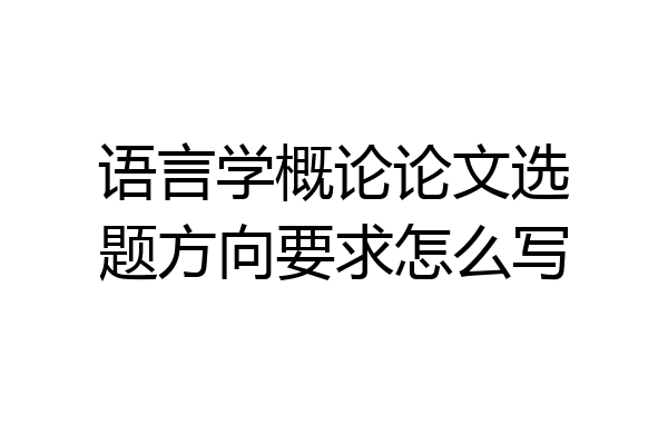 语言学概论论文选题方向要求怎么写