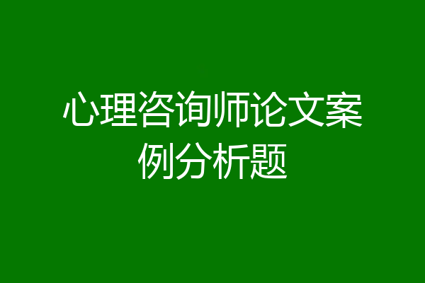 心理咨询师论文案例分析题