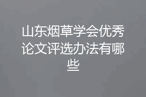 山东烟草学会优秀论文评选办法有哪些