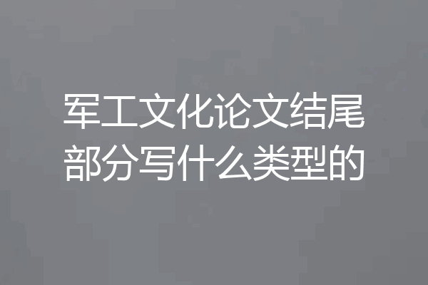 军工文化论文结尾部分写什么类型的