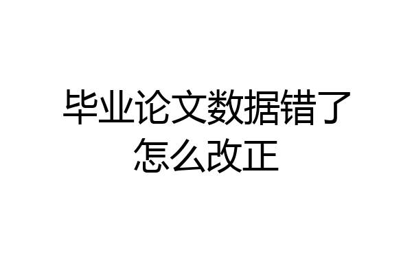 毕业论文数据错了怎么改正