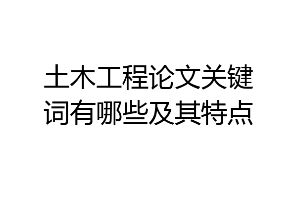 土木工程论文关键词有哪些及其特点