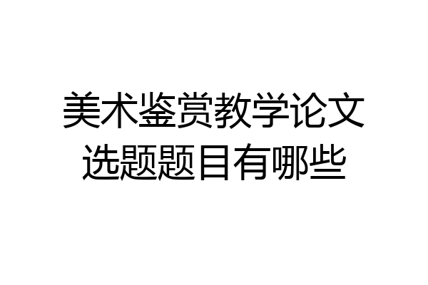 美术鉴赏教学论文选题题目有哪些