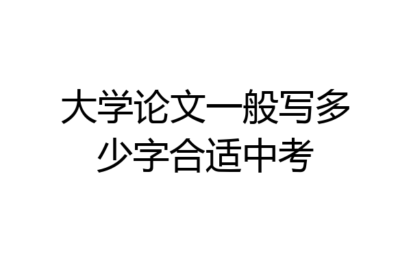 大学论文一般写多少字合适中考