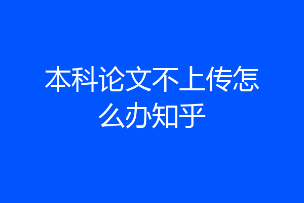 本科论文不上传怎么办知乎