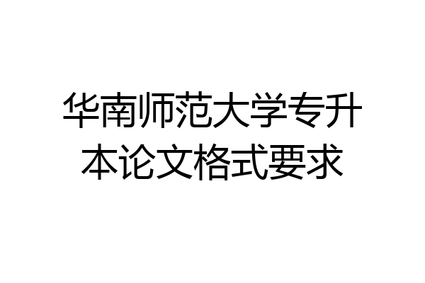华南师范大学专升本论文格式要求