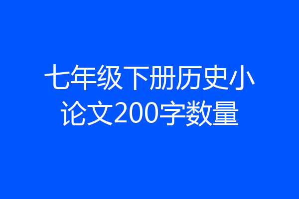 七年级下册历史小论文200字数量