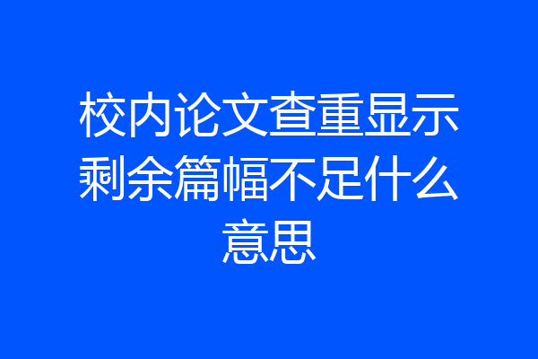 校内论文查重显示剩余篇幅不足什么意思
