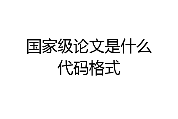 国家级论文是什么代码格式