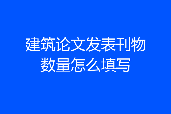 建筑论文发表刊物数量怎么填写