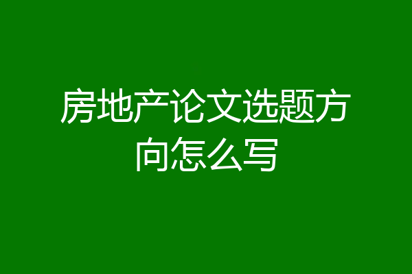 房地产论文选题方向怎么写
