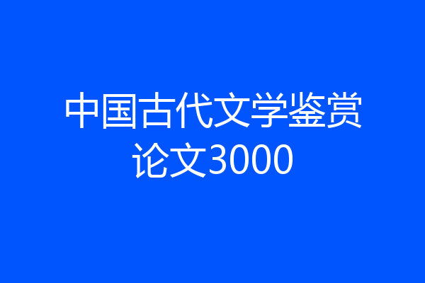 中国古代文学鉴赏论文3000