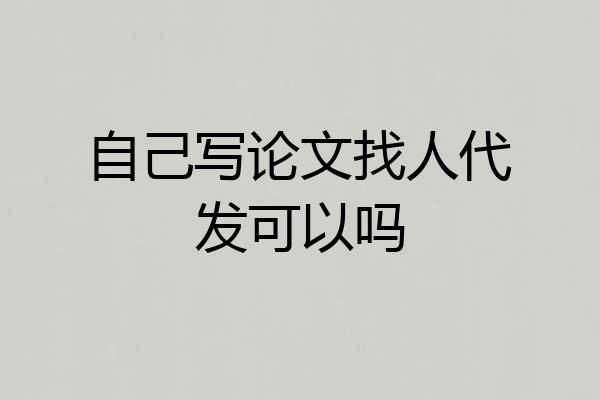 自己写论文找人代发可以吗