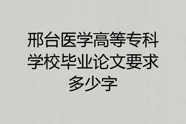 邢台医学高等专科学校毕业论文要求多少字
