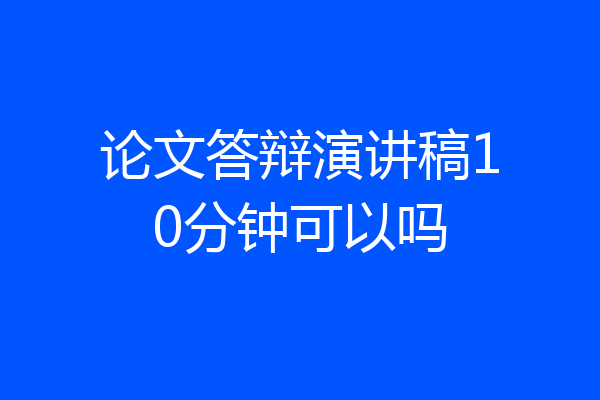 论文答辩演讲稿10分钟可以吗