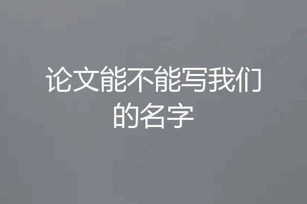 论文能不能写我们的名字
