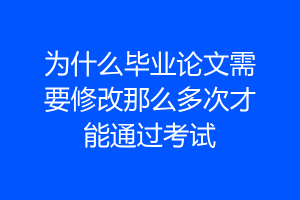 为什么毕业论文需要修改那么多次才能通过考试