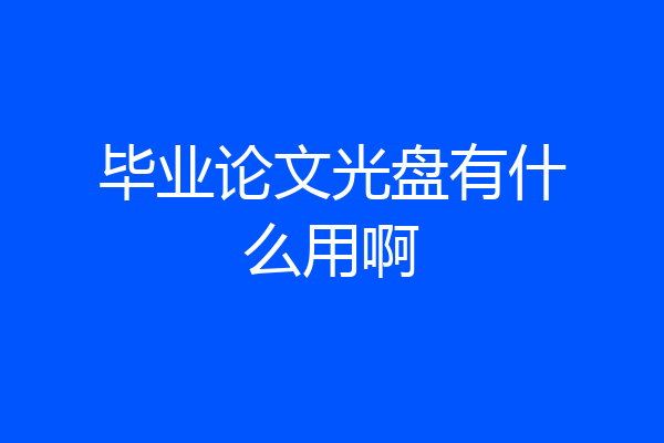 毕业论文光盘有什么用啊