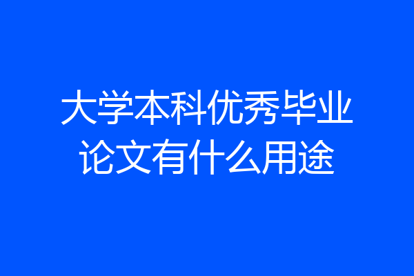 大学本科优秀毕业论文有什么用途