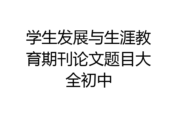 学生发展与生涯教育期刊论文题目大全初中