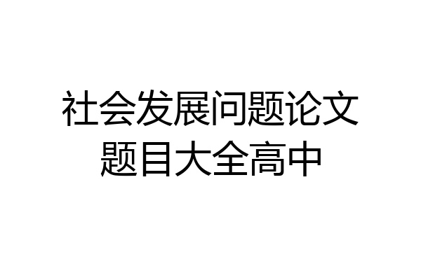 社会发展问题论文题目大全高中