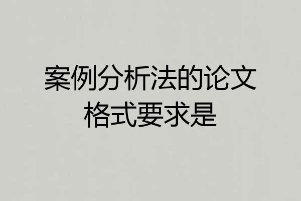案例分析法的论文格式要求是